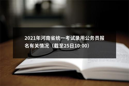 2021年河南省统一考试录用公务员报名有关情况（截至25日10:00） 图片