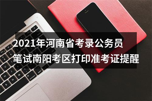 2021年河南省考录公务员笔试南阳考区打印准考证提醒 图片