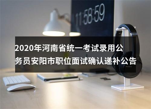 2020年河南省统一考试录用公务员安阳市职位面试确认递补公告 图片