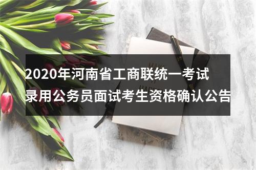 2020年河南省工商联统一考试录用公务员面试考生资格确认公告 图片