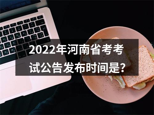 2022年河南省考考试公告发布时间是？ 图片