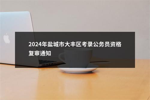 2024年盐城市大丰区考录公务员资格复审通知                进入阅读模式 图片