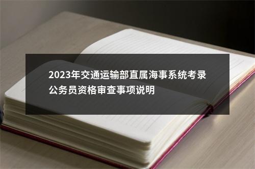 2023年交通运输部直属海事系统考录公务员资格审查事项说明                进入阅读模式 图片