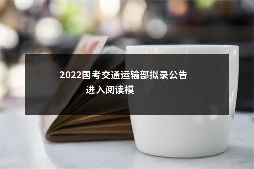 2022国考交通运输部拟录公告                进入阅读模式 图片