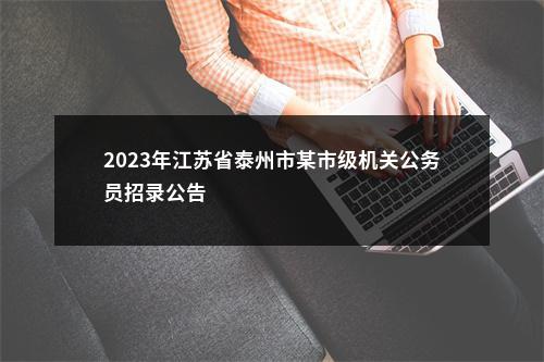 2023年江苏省泰州市某市级机关公务员招录公告                进入阅读模式 图片