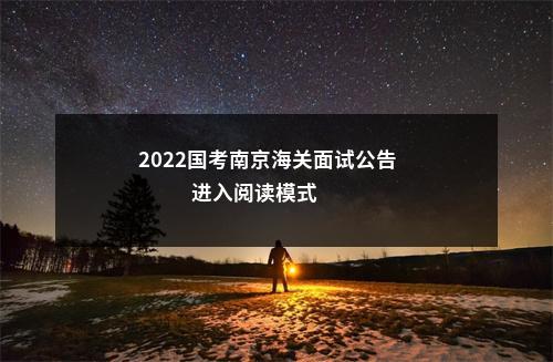 2022国考南京海关面试公告                进入阅读模式 图片