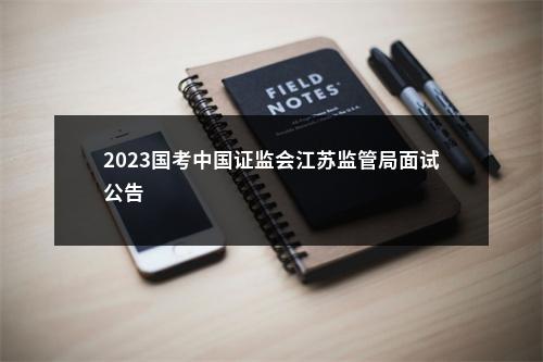 2023国考中国证监会江苏监管局面试公告                进入阅读模式 图片