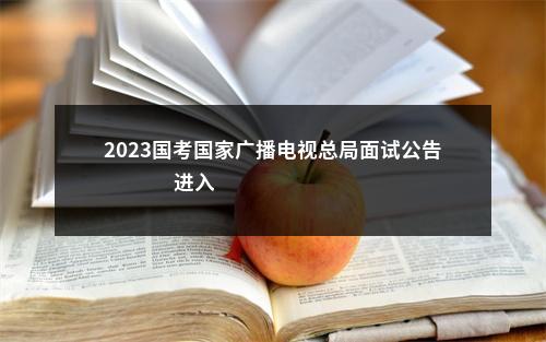 2023国考国家广播电视总局面试公告                进入阅读模式 图片