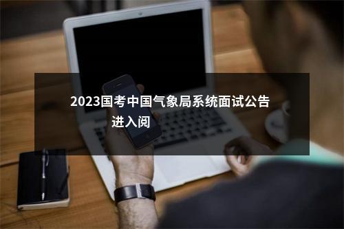 2023国考中国气象局系统面试公告                进入阅读模式 图片