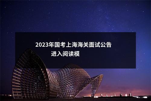 2023年国考上海海关面试公告                进入阅读模式 图片