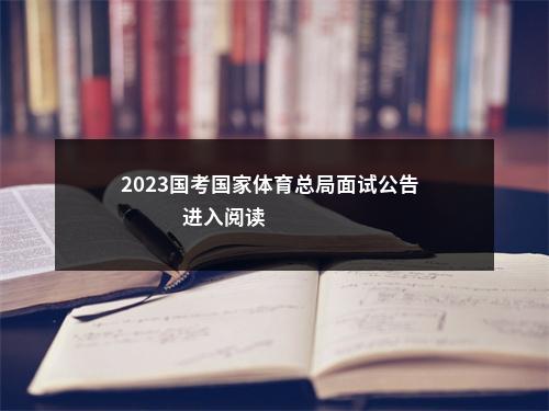 2023国考国家体育总局面试公告                进入阅读模式 图片