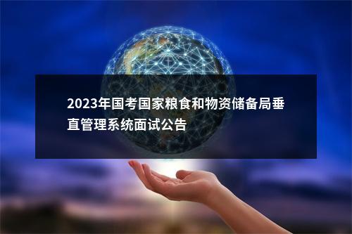 2023年国考国家粮食和物资储备局垂直管理系统面试公告                进入阅读模式 图片