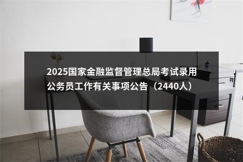 2025国家金融监督管理总局考试录用公务员工作有关事项公告（2440人）                进入阅读模式 图片