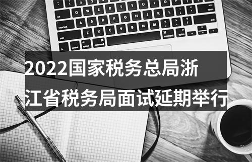 2022国家税务总局浙江省税务局面试延期举行 图片