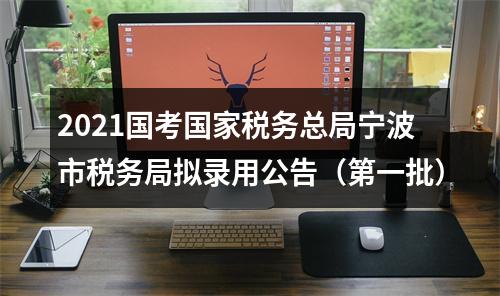 2021国考国家税务总局宁波市税务局拟录用公告（第一批） 图片