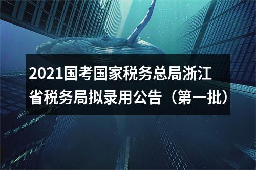 2021国考国家税务总局浙江省税务局拟录用公告（第一批） 图片