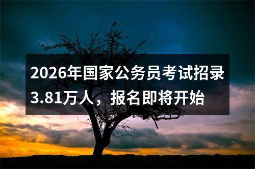 2026年国家公务员考试招录3.81万人，报名即将开始 图片