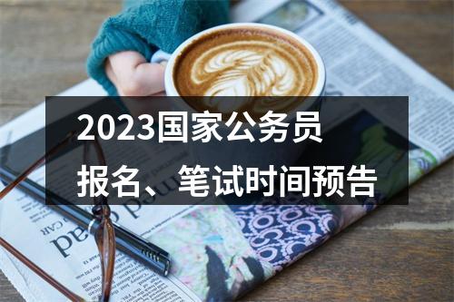 2023国家公务员报名、笔试时间预告 图片