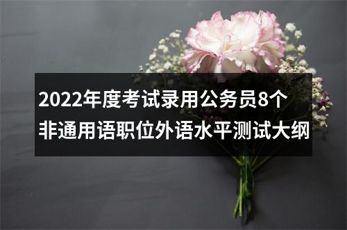 2022年度考试录用公务员8个非通用语职位外语水平测试大纲 图片