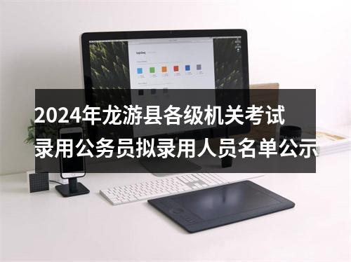 2024年龙游县各级机关考试录用公务员拟录用人员名单公示 图片