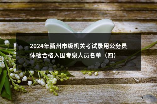 2024年衢州市级机关考试录用公务员体检合格入围考察人员名单（四） 图片