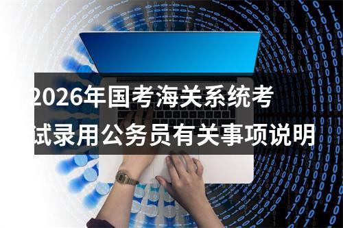 2026年国考海关系统考试录用公务员有关事项说明 图片