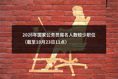 2026年国家公务员报名人数较少职位（截至10月23日11点） 图片