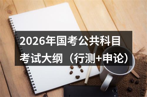 2026年国考公共科目考试大纲（行测+申论） 图片