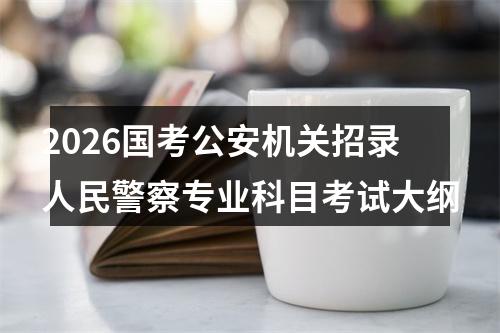 2026国考公安机关招录人民警察专业科目考试大纲 图片