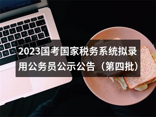 2023国考国家税务系统拟录用公务员公示公告（第四批） 图片