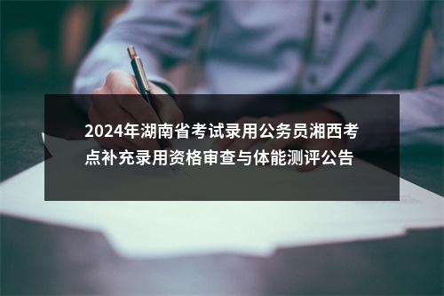 2024年湖南省考试录用公务员湘西考点补充录用资格审查与体能测评公告 图片