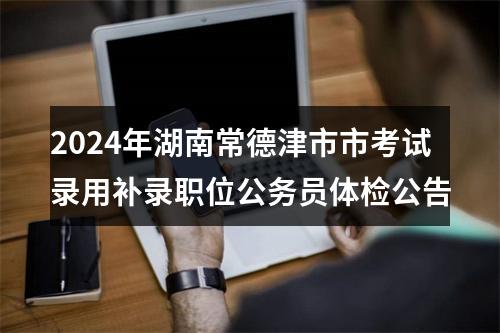 2024年湖南常德津市市考试录用补录职位公务员体检公告 图片
