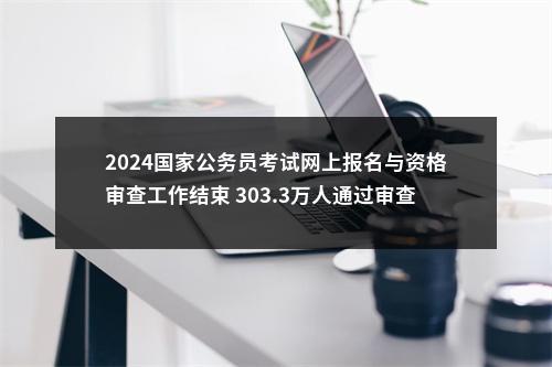 2024国家公务员考试网上报名与资格审查工作结束 303.3万人通过审查 图片