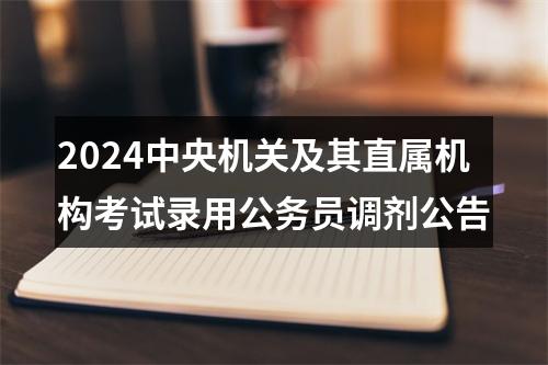 2024中央机关及其直属机构考试录用公务员调剂公告 图片
