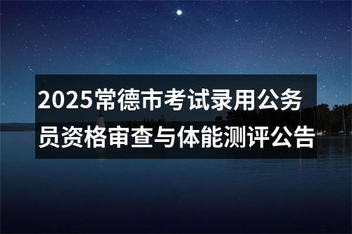 2025常德市考试录用公务员资格审查与体能测评公告 图片
