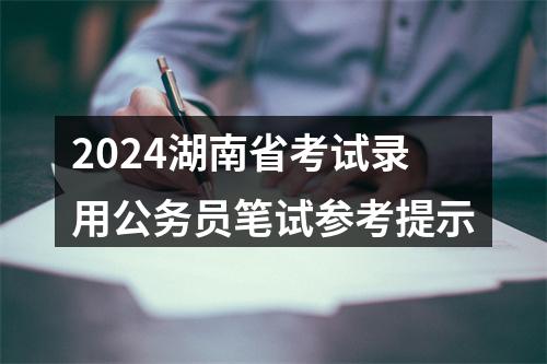 2024湖南省考试录用公务员笔试参考提示 图片