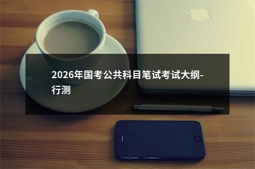 2026年国考公共科目笔试考试大纲-行测                进入阅读模式 图片