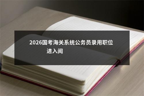 2026国考海关系统公务员录用职位                进入阅读模式 图片