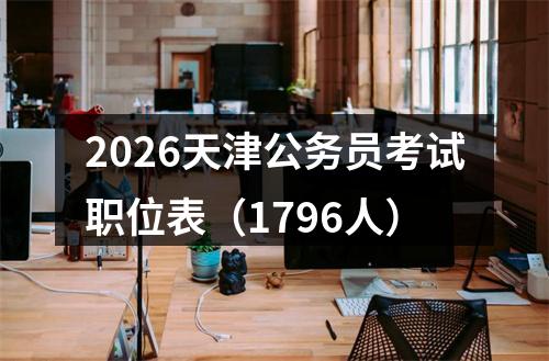 2026天津公务员考试职位表（1796人） 图片
