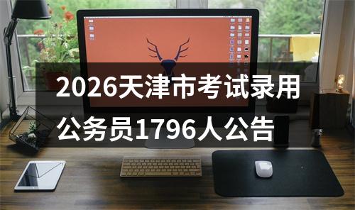 2026天津市考试录用公务员1796人公告 图片