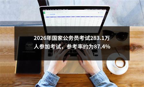 2026年国家公务员考试283.1万人参加考试，参考率约为87.4% 图片