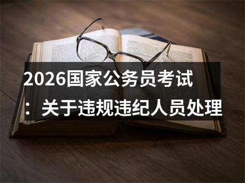 2026国家公务员考试：关于违规违纪人员处理 图片