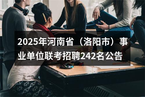 2025年河南省（洛阳市）事业单位联考招聘242名公告 图片