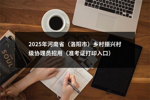 2025年河南省（洛阳市）乡村振兴村级协理员招用（准考证打印入口） 图片