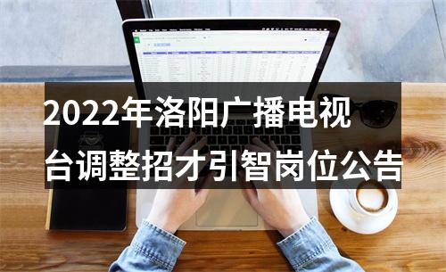 2022年洛阳广播电视台调整招才引智岗位公告 图片