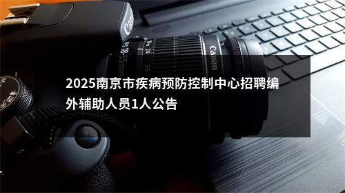 2025南京市疾病预防控制中心招聘编外辅助人员1人公告                进入阅读模式 图片