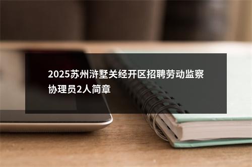 2025苏州浒墅关经开区招聘劳动监察协理员2人简章                进入阅读模式 图片