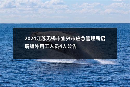 2024江苏无锡市宜兴市应急管理局招聘编外用工人员4人公告                进入阅读模式 图片