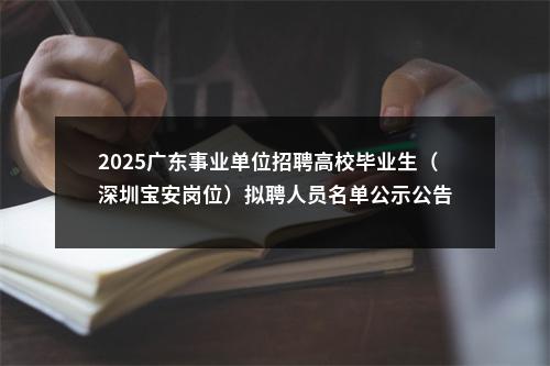 2025广东事业单位招聘高校毕业生（深圳宝安岗位）拟聘人员名单公示公告 图片