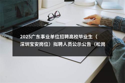 2025广东事业单位招聘高校毕业生（深圳宝安岗位）拟聘人员公示公告（松岗街道） 图片